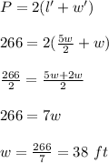 P=2(l' +w')\\\\266=2(\frac{5w}{2}+w)\\\\\frac{266}{2}=\frac{5w+2w}{2}\\\\266=7w\\\\w=\frac{266}{7}=38\ ft