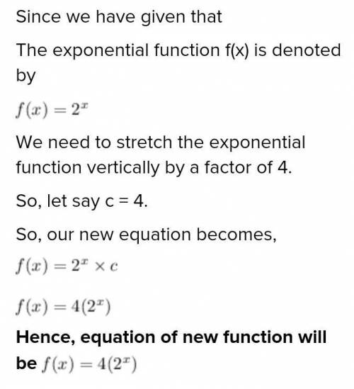 If you vertically stretch the exponential function f(x) = 2by a factor of 4, whatis the equation of