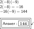 \mathsf{2(-8)(-9)}\\\mathsf{2(-8)= -16}\\\mathsf{-16(-9)=144}\\\\\boxed{\boxed{\mathsf{ \boxed{\mathsf{\bf{144}}}}}}\checkmark