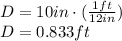 D = 10 in \cdot (\frac{1 ft}{12 in} )\\D = 0.833 ft