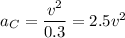 a_C=\dfrac{v^2}{0.3}=2.5v^2