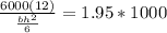 \frac{6000(12)}{\frac{bh^2}{6} } =1.95 * 1000
