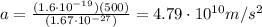 a=\frac{(1.6\cdot 10^{-19})(500)}{(1.67\cdot 10^{-27})}=4.79\cdot 10^{10}m/s^2