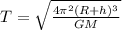 T=\sqrt{\frac{4\pi ^{2} (R+h)^{3} }{GM} }