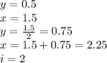 y=0.5\\x=1.5\\y=\frac{1.5}{2}=0.75\\ x=1.5+0.75=2.25\\i=2