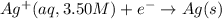 Ag^{+}(aq,3.50M)+e^-\rightarrow Ag(s)