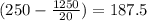 (250-\frac{1250}{20}) = 187.5