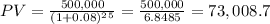 \\ PV = \frac{500,000}{(1 + 0.08)^2^5} = \frac{500,000}{6.8485} = 73,008.7