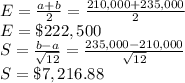 E=\frac{a+b}{2}=\frac{210,000+235,000}{2}\\ E=\$222,500\\S=\frac{b-a}{\sqrt{12}}=\frac{235,000-210,000}{\sqrt{12}}\\S=\$7,216.88