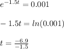 e^{-1.5t} = 0.001\\\\-1.5t=ln(0.001)\\\\t =\frac{-6.9}{-1.5}