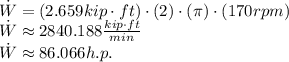 \dot W = (2.659 kip \cdot ft) \cdot (2)\cdot (\pi) \cdot (170 rpm)\\\dot W \approx 2840.188 \frac{kip \cdot ft}{min} \\\dot W \approx 86.066 h.p.