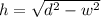 h=\sqrt{d^2-w^2}