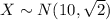 X \sim N(10,\sqrt{2})
