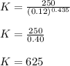K=\frac{250}{(0.12)^{0.435}}\\ \\K=\frac{250}{0.40}\\\\K=625