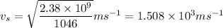 v_{s} = \sqrt{\dfrac{2.38 \times 10^{9}}{1046}} ms^{-1} = 1.508 \times 10^{3} ms^{-1}