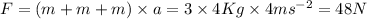 F = (m + m + m) \times a = 3 \times 4 Kg \times 4 ms^{-2} = 48 N