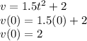 v = 1.5t^2 + 2\\v(0) = 1.5 (0) + 2\\v(0) = 2