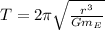 T = 2\pi \sqrt{\frac{r^3}{Gm_E}}