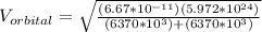 V_{orbital} = \sqrt{\frac{(6.67*10^{-11})(5.972*10^{24})}{(6370*10^3)+(6370*10^3)}}