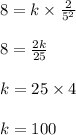 8 = k \times \frac{2}{5^2}\\\\8 = \frac{2k}{25}\\\\k = 25 \times 4\\\\k = 100
