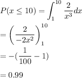 P( x \leq 10)  =\displaystyle\int ^{10}_{1}\frac{2}{x^3}dx\\\\=\bigg(\frac{2}{-2x^2}\bigg)^{10}_{1}\\\\=-(\frac{1}{100}-1)\\\\=0.99