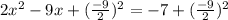 2x^2 - 9x + (\frac{-9}{2})^2= -7 + (\frac{-9}{2})^2