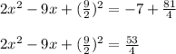 2x^2 - 9x + (\frac{9}{2})^2= -7 + \frac{81}{4}\\\\2x^2 - 9x + (\frac{9}{2})^2= \frac{53}{4}