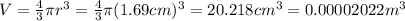V = \frac{4}{3} \pi r^3 = \frac{4}{3} \pi (1.69cm)^3 = 20.218 cm^3 = 0.00002022 m^3