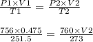 \frac{P1 \times V1}{T1} = \frac{P2 \times V2 }{T2}\\\\\frac{756 \times 0.475}{251.5} = \frac{760 \times V2}{273}\\