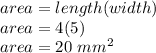 area = length(width)\\area = 4(5)\\area = 20\ mm^{2}