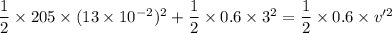 \dfrac{1}{2}\times205\times(13\times10^{-2})^2+\dfrac{1}{2}\times0.6\times3^2=\dfrac{1}{2}\times0.6\times v'^2