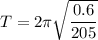 T=2\pi\sqrt{\dfrac{0.6}{205}}