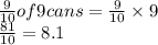 \frac{9}{10} of 9  cans = \frac{9}{10} \times9\\\frac{81}{10} = 8.1