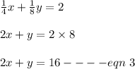 \frac{1}{4}x + \frac{1}{8}y =2 \\\\2x + y = 2 \times 8\\\\2x + y = 16 ---- eqn\ 3