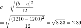 \sigma = \sqrt{\displaystyle\frac{(b-a)^2}{12}}\\\\= \sqrt{\displaystyle\frac{(1210-1200)^2}{12}} = \sqrt{8.33} = 2.89