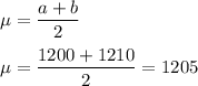 \mu = \displaystyle\frac{a+b}{2}\\\\\mu = \frac{1200+1210}{2} = 1205