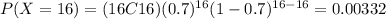 P(X=16)=(16C16)(0.7)^{16} (1-0.7)^{16-16}=0.00332