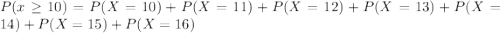 P(x \geq 10) = P(X=10)+P(X=11)+P(X=12)+P(X=13)+P(X=14)+P(X=15)+P(X=16)