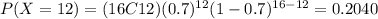 P(X=12)=(16C12)(0.7)^{12} (1-0.7)^{16-12}=0.2040
