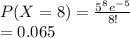 P(X=8)=\frac{5^8e^{-5}}{8!}\\=0.065