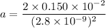 a=\dfrac{2\times0.150\times10^{-2}}{(2.8\times10^{-9})^2}