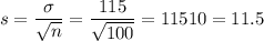 s = \dfrac{\sigma}{\sqrt{n}} = \dfrac{115}{\sqrt{100}} = \dfarc{115}{10} = 11.5