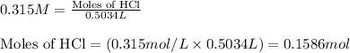 0.315M=\frac{\text{Moles of HCl}}{0.5034L}\\\\\text{Moles of HCl}=(0.315mol/L\times 0.5034L)=0.1586mol
