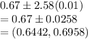 0.67 \pm 2.58(0.01)\\=0.67 \pm 0.0258\\=(0.6442,0.6958)