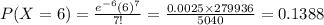 P(X=6)=\frac{e^{-6}(6)^{7}}{7!}=\frac{0.0025\times 279936}{5040}=0.1388