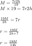 M=\frac{7r2h}{19}\\M\times19=7r2h\\\\\frac{19M}{2h}=7r\\\\r=\frac{19M}{2h\times7}\\\\r=\frac{19M}{14h}