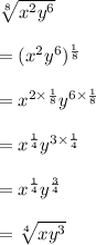 \sqrt[8]{ {x}^{2}  {y}^{6} }  \\  \\  = ( {x}^{2} {y}^{6}  )^{ \frac{1}{8} }  \\  \\  =  {x}^{2 \times \frac{1}{8}} {y}^{6\times \frac{1}{8}}  \\  \\  = x^{\frac{1}{4}} {y}^{3\times \frac{1}{4}}  \\  \\   = x^{\frac{1}{4}} {y}^{\frac{3}{4}}  \\  \\   =  \sqrt[4]{x {y}^{3} }  \\