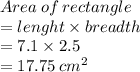 Area \:  of \:  rectangle  \\  = lenght \times breadth \\  = 7.1 \times 2.5 \\  = 17.75 \:  {cm}^{2}  \\