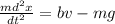 \frac{md^{2}x}{dt^{2}} = bv - mg