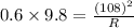 0.6 \times 9.8=\frac{(108)^{2}}{R}